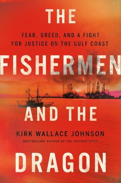 The Fishermen and the Dragon: Fear, Greed, and a Fight for Justice on the Gulf Coast by Kirk Wallace Johnson